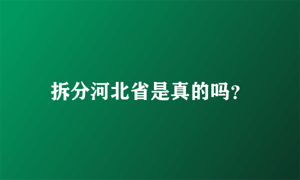 拆分河北省是真的吗？