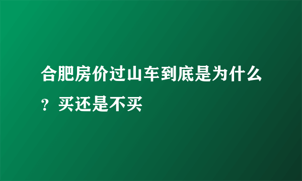 合肥房价过山车到底是为什么？买还是不买