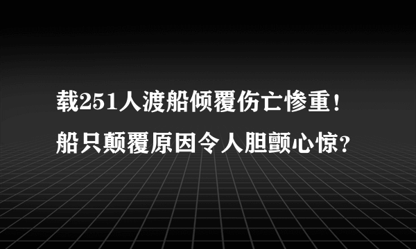 载251人渡船倾覆伤亡惨重！ 船只颠覆原因令人胆颤心惊？