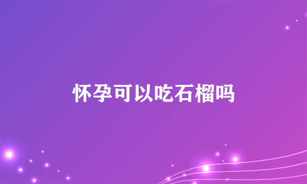 怀孕可以吃石榴吗