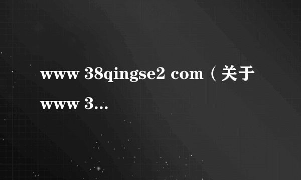 www 38qingse2 com（关于www 38qingse2 com的简介）