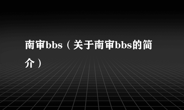 南审bbs（关于南审bbs的简介）