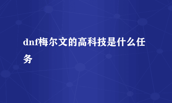 dnf梅尔文的高科技是什么任务