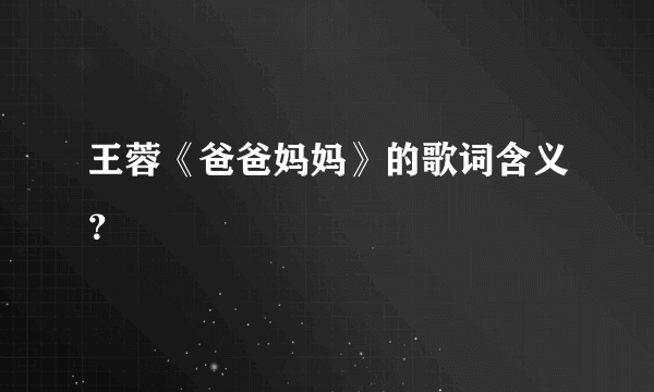 王蓉《爸爸妈妈》的歌词含义？