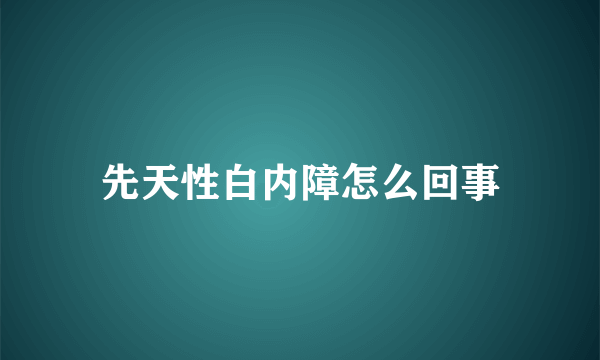 先天性白内障怎么回事