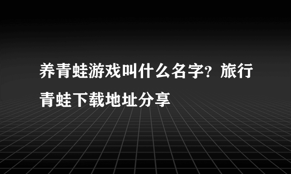 养青蛙游戏叫什么名字？旅行青蛙下载地址分享