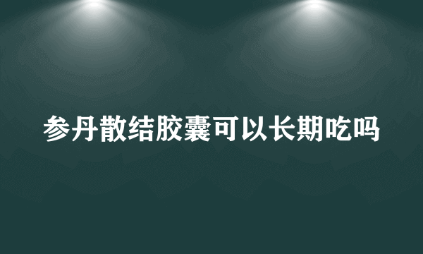 参丹散结胶囊可以长期吃吗