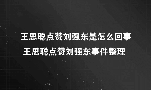 王思聪点赞刘强东是怎么回事 王思聪点赞刘强东事件整理