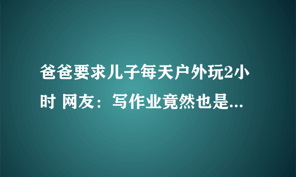 爸爸要求儿子每天户外玩2小时 网友：写作业竟然也是一种奢侈