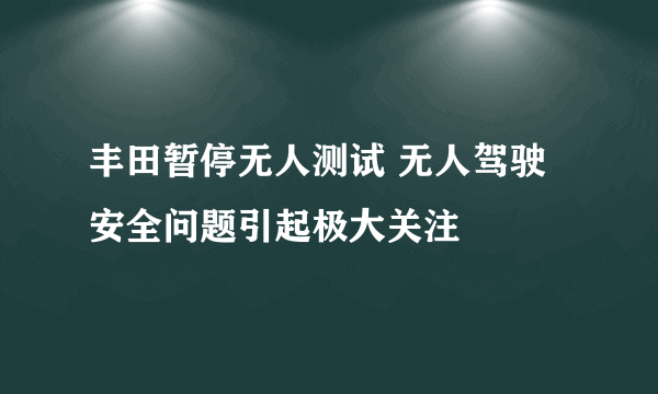 丰田暂停无人测试 无人驾驶安全问题引起极大关注