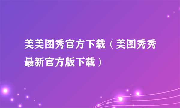 美美图秀官方下载（美图秀秀最新官方版下载）