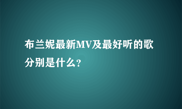 布兰妮最新MV及最好听的歌分别是什么？