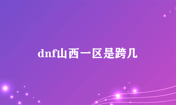 dnf山西一区是跨几