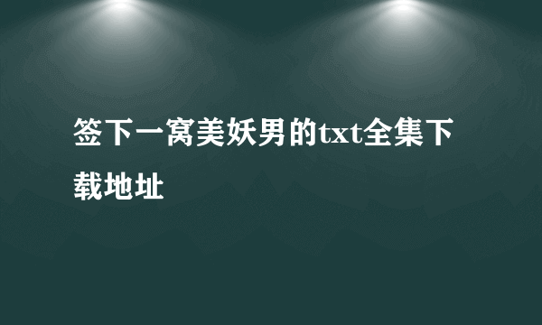 签下一窝美妖男的txt全集下载地址