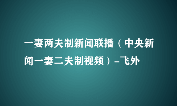 一妻两夫制新闻联播（中央新闻一妻二夫制视频）-飞外