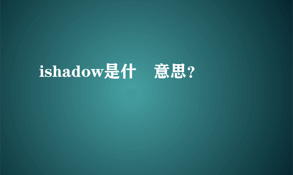 ishadow是什麼意思？