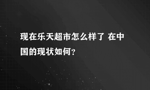 现在乐天超市怎么样了 在中国的现状如何？