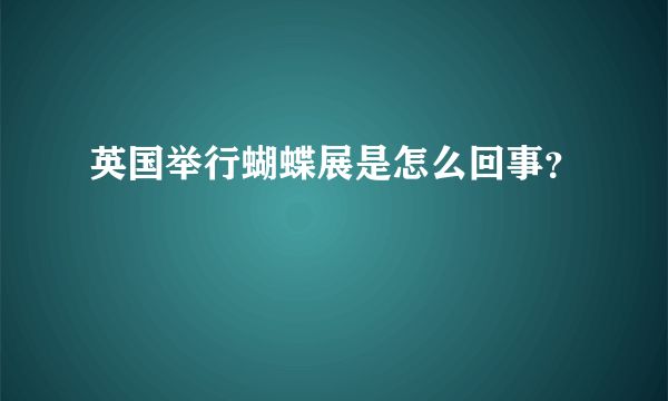 英国举行蝴蝶展是怎么回事？