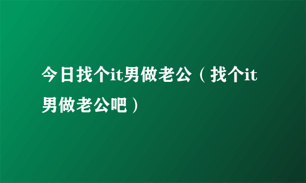 今日找个it男做老公（找个it男做老公吧）