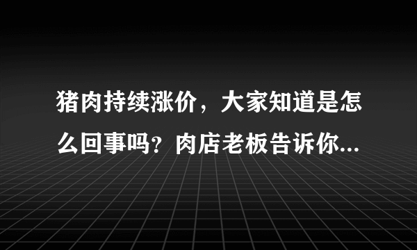 猪肉持续涨价，大家知道是怎么回事吗？肉店老板告诉你真实原因