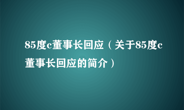 85度c董事长回应（关于85度c董事长回应的简介）