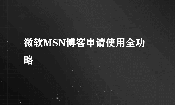 微软MSN博客申请使用全功略