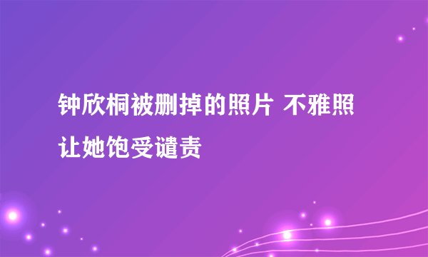 钟欣桐被删掉的照片 不雅照让她饱受谴责