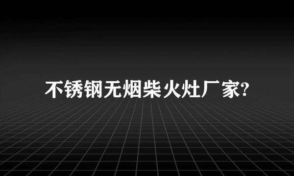 不锈钢无烟柴火灶厂家?