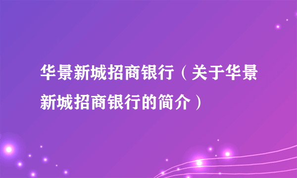 华景新城招商银行（关于华景新城招商银行的简介）