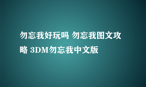 勿忘我好玩吗 勿忘我图文攻略 3DM勿忘我中文版