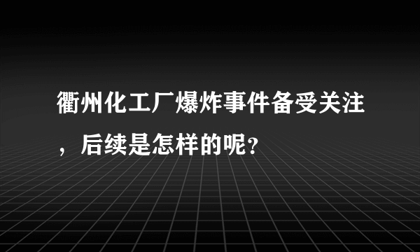 衢州化工厂爆炸事件备受关注，后续是怎样的呢？