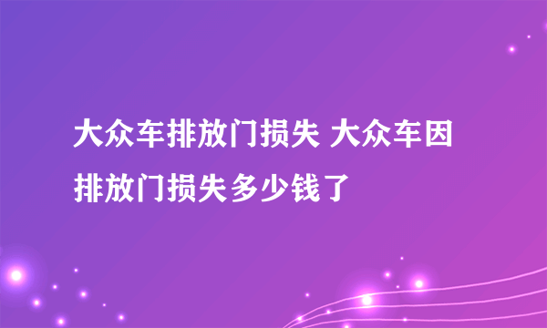 大众车排放门损失 大众车因排放门损失多少钱了