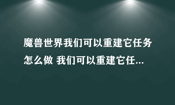 魔兽世界我们可以重建它任务怎么做 我们可以重建它任务全流程攻略