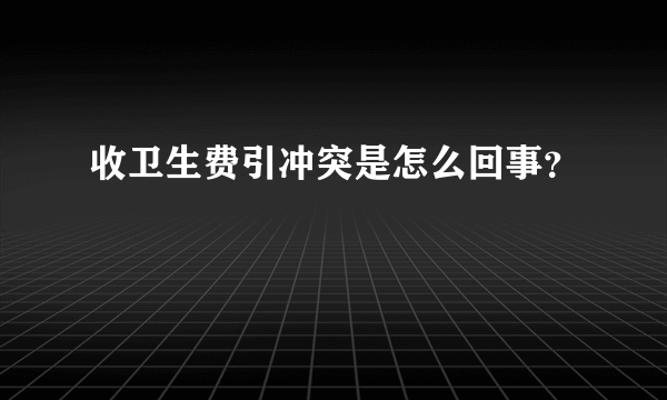 收卫生费引冲突是怎么回事？