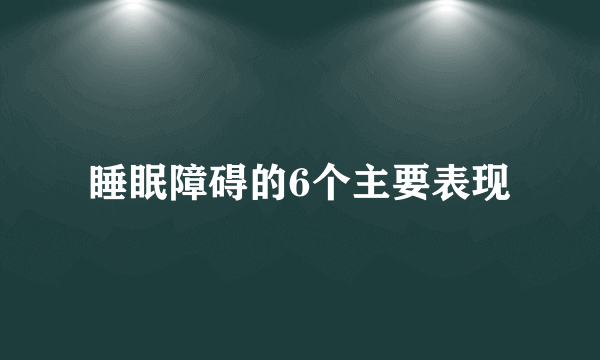 睡眠障碍的6个主要表现