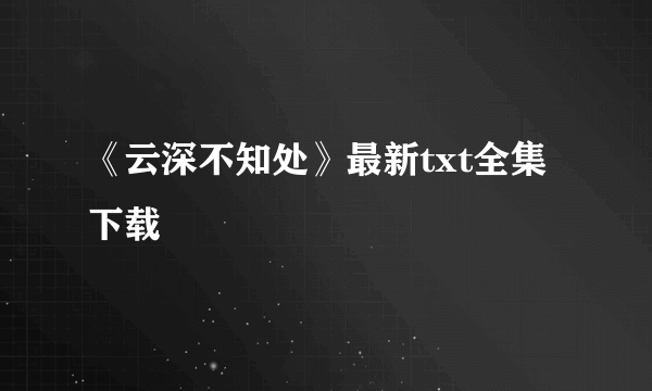 《云深不知处》最新txt全集下载