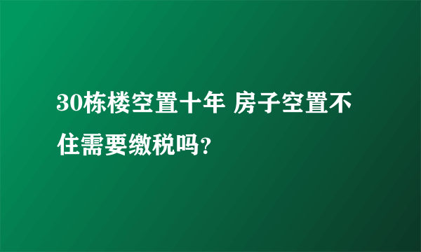 30栋楼空置十年 房子空置不住需要缴税吗？