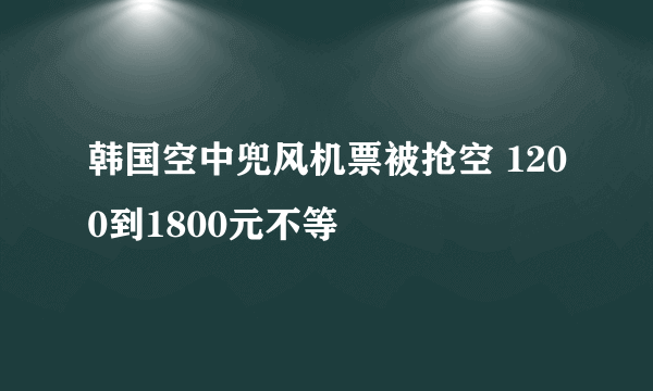 韩国空中兜风机票被抢空 1200到1800元不等