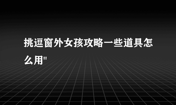 挑逗窗外女孩攻略一些道具怎么用