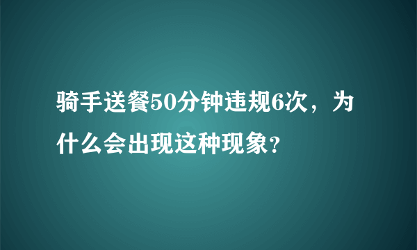 骑手送餐50分钟违规6次，为什么会出现这种现象？