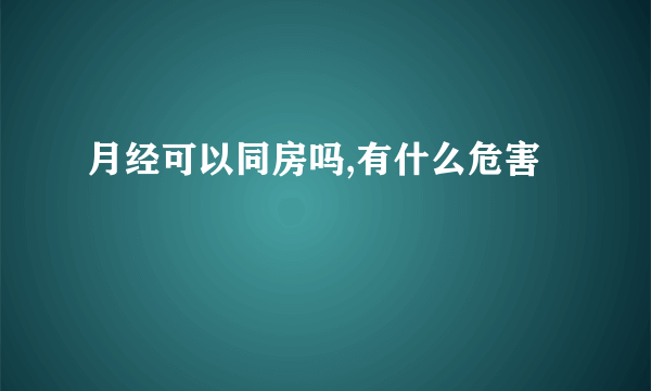 月经可以同房吗,有什么危害