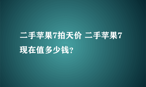 二手苹果7拍天价 二手苹果7现在值多少钱？