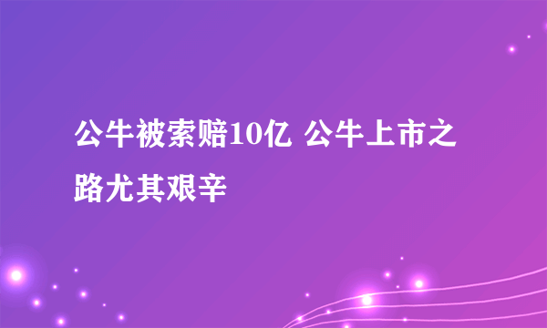 公牛被索赔10亿 公牛上市之路尤其艰辛