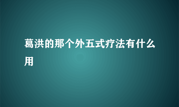 葛洪的那个外五式疗法有什么用