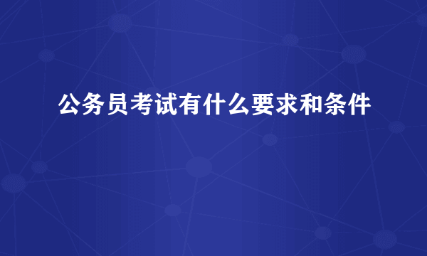 公务员考试有什么要求和条件