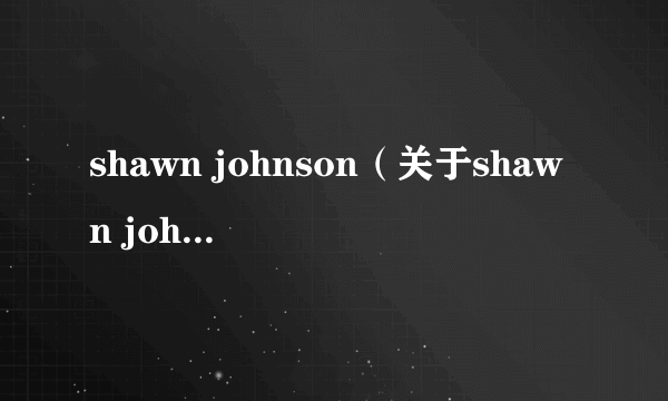 shawn johnson（关于shawn johnson的简介）