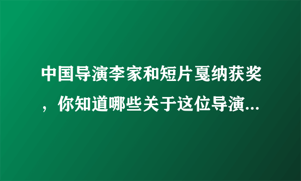 中国导演李家和短片戛纳获奖，你知道哪些关于这位导演的故事？