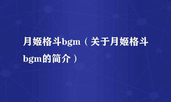 月姬格斗bgm（关于月姬格斗bgm的简介）