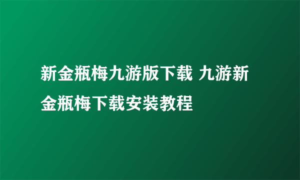 新金瓶梅九游版下载 九游新金瓶梅下载安装教程