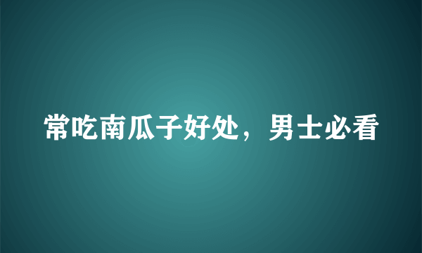 常吃南瓜子好处，男士必看